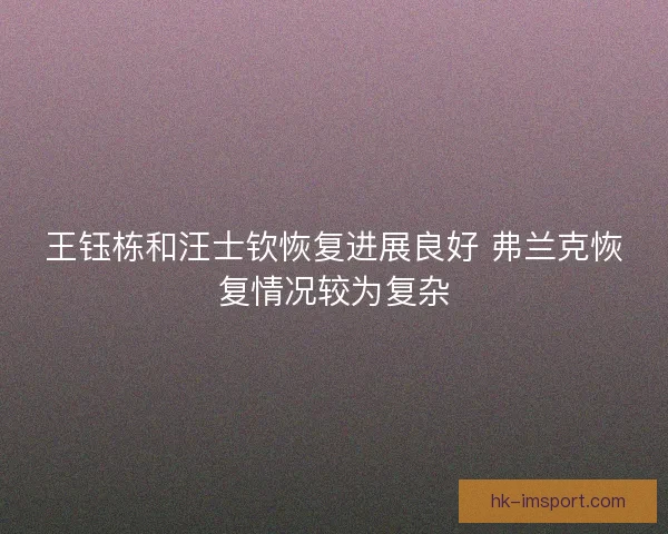 王钰栋和汪士钦恢复进展良好 弗兰克恢复情况较为复杂