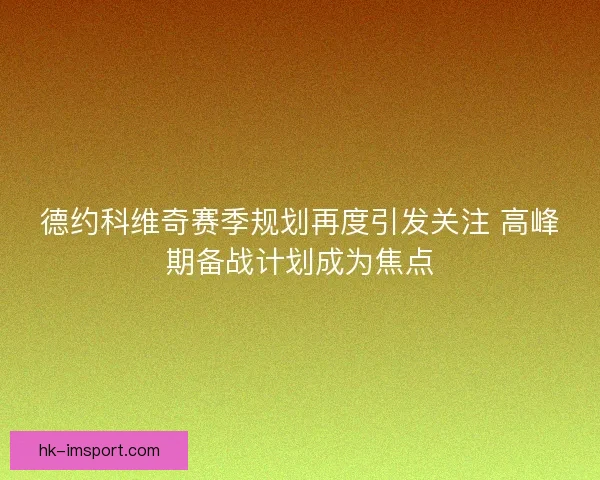 德约科维奇赛季规划再度引发关注 高峰期备战计划成为焦点