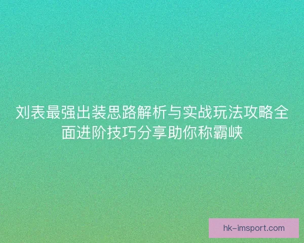 刘表最强出装思路解析与实战玩法攻略全面进阶技巧分享助你称霸峡