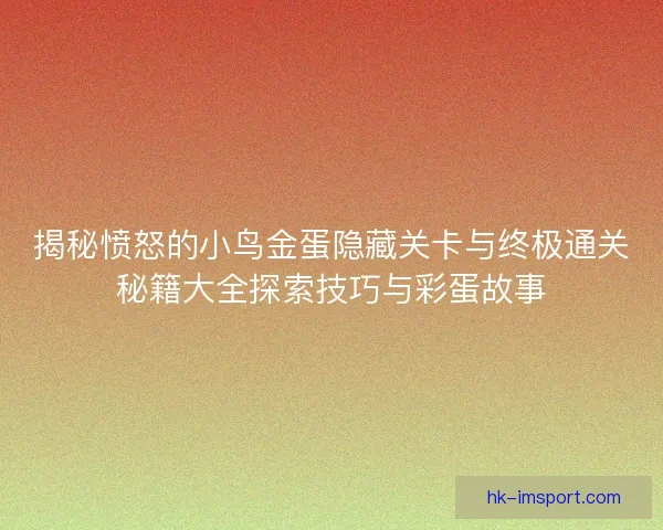 揭秘愤怒的小鸟金蛋隐藏关卡与终极通关秘籍大全探索技巧与彩蛋故事