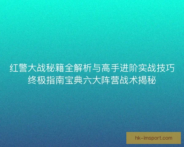 红警大战秘籍全解析与高手进阶实战技巧终极指南宝典六大阵营战术揭秘